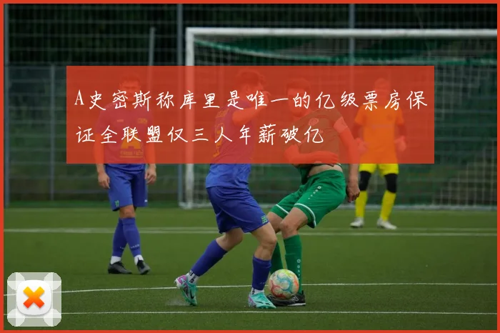 A史密斯称库里是唯一的亿级票房保证全联盟仅三人年薪破亿