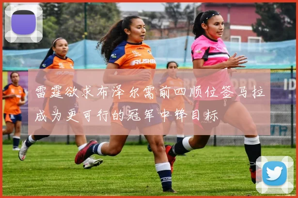 雷霆欲求布泽尔需前四顺位签马拉成为更可行的冠军中锋目标