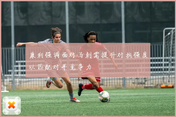 康利强调面对马刺需提升对抗强度以匹配对手竞争力